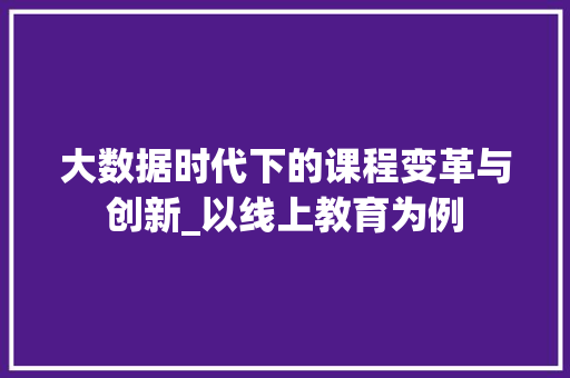 大数据时代下的课程变革与创新_以线上教育为例  第1张
