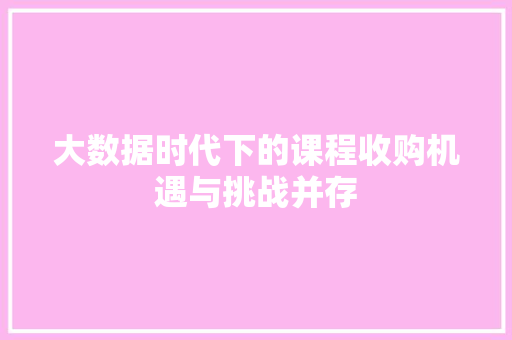 大数据时代下的课程收购机遇与挑战并存