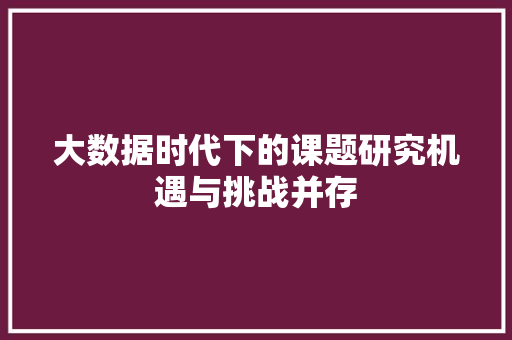 大数据时代下的课题研究机遇与挑战并存