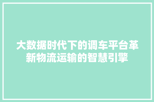 大数据时代下的调车平台革新物流运输的智慧引擎  第1张