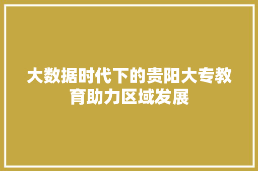大数据时代下的贵阳大专教育助力区域发展  第1张