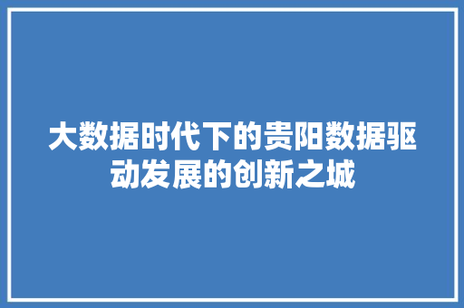 大数据时代下的贵阳数据驱动发展的创新之城  第1张