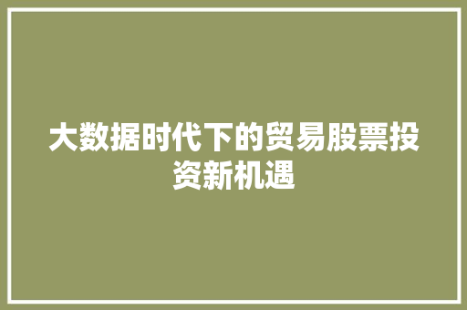 大数据时代下的贸易股票投资新机遇