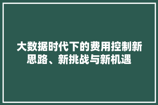 大数据时代下的费用控制新思路、新挑战与新机遇  第1张
