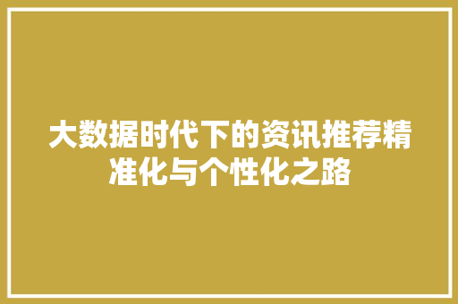 大数据时代下的资讯推荐精准化与个性化之路