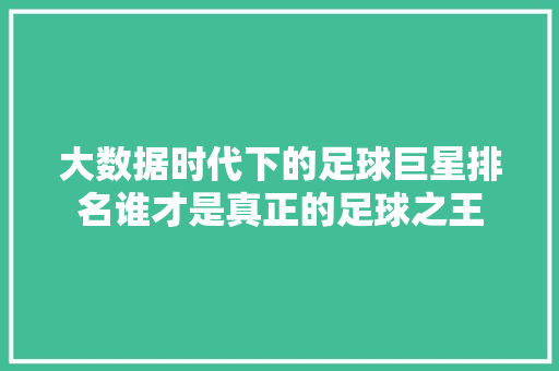 大数据时代下的足球巨星排名谁才是真正的足球之王