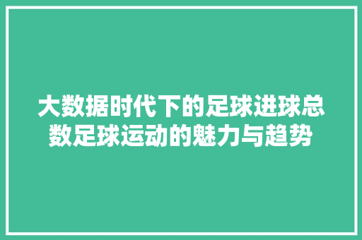 大数据时代下的足球进球总数足球运动的魅力与趋势