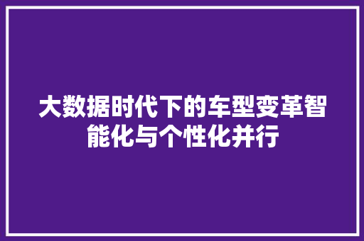 大数据时代下的车型变革智能化与个性化并行