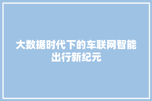大数据时代下的车联网智能出行新纪元  第1张