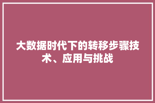 大数据时代下的转移步骤技术、应用与挑战  第1张