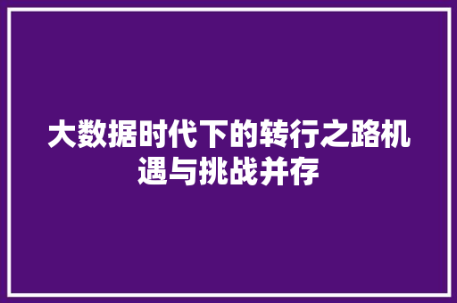 大数据时代下的转行之路机遇与挑战并存  第1张