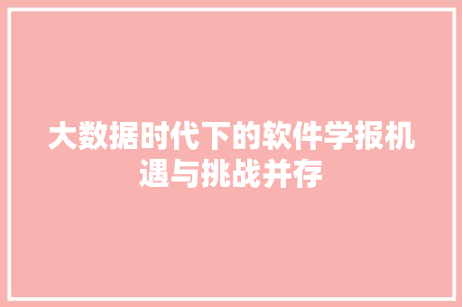大数据时代下的软件学报机遇与挑战并存