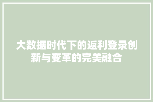 大数据时代下的返利登录创新与变革的完美融合