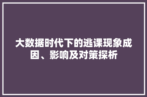大数据时代下的逃课现象成因、影响及对策探析