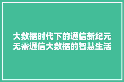 大数据时代下的通信新纪元无需通信大数据的智慧生活  第1张