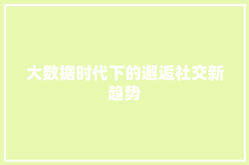 大数据时代下的邂逅社交新趋势