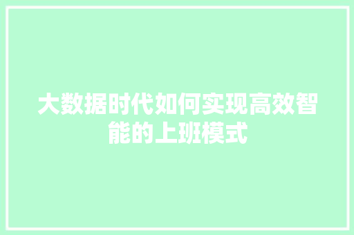 大数据时代如何实现高效智能的上班模式  第1张