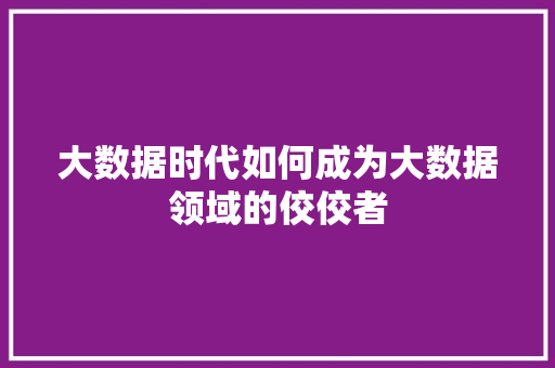 大数据时代如何成为大数据领域的佼佼者  第1张