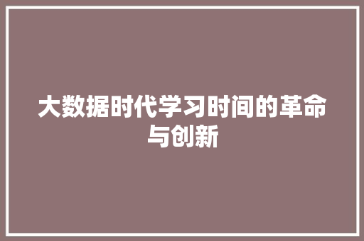 大数据时代学习时间的革命与创新  第1张