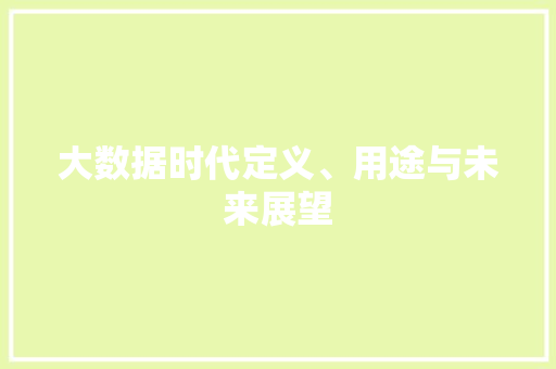 大数据时代定义、用途与未来展望  第1张