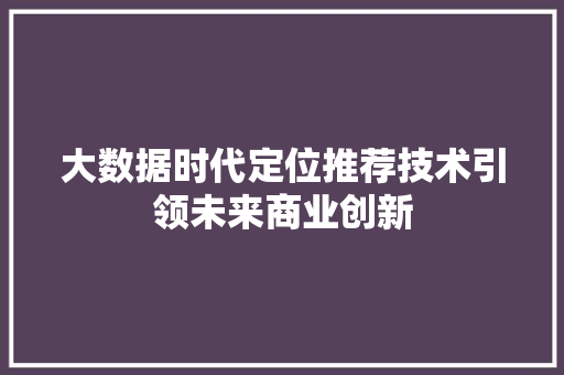 大数据时代定位推荐技术引领未来商业创新  第1张