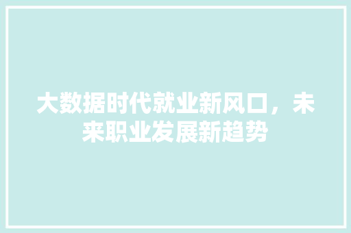 大数据时代就业新风口，未来职业发展新趋势  第1张