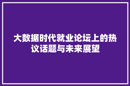 大数据时代就业论坛上的热议话题与未来展望  第1张