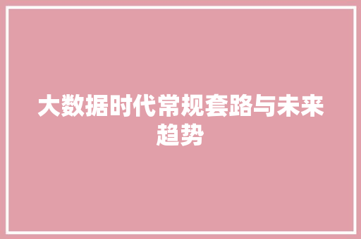 大数据时代常规套路与未来趋势  第1张