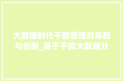 大数据时代干部管理的革新与创新_基于干部大数据分析的探索与方法  第1张