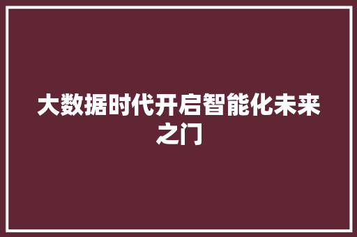 大数据时代开启智能化未来之门  第1张