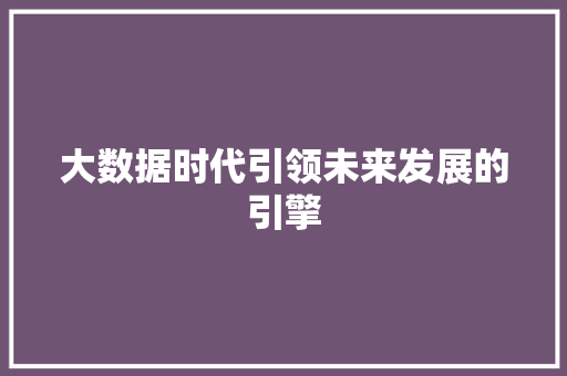 大数据时代引领未来发展的引擎  第1张