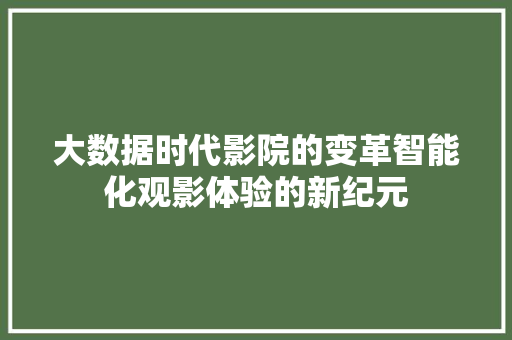 大数据时代影院的变革智能化观影体验的新纪元