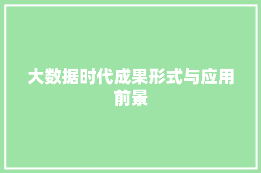 大数据时代成果形式与应用前景