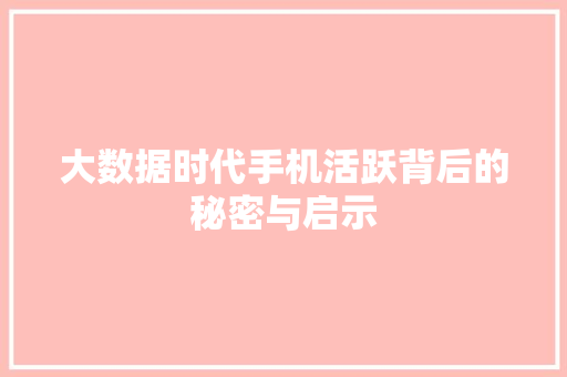 大数据时代手机活跃背后的秘密与启示  第1张