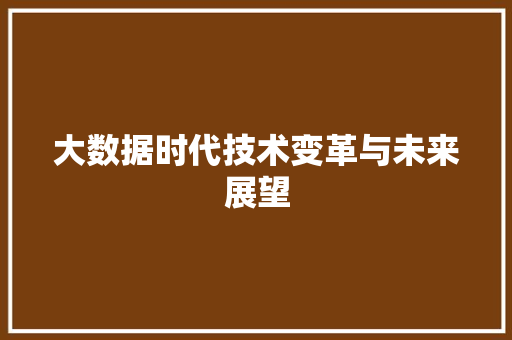 大数据时代技术变革与未来展望
