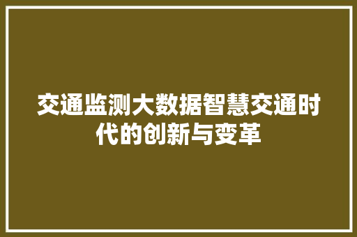 交通监测大数据智慧交通时代的创新与变革  第1张