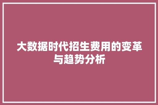 大数据时代招生费用的变革与趋势分析  第1张