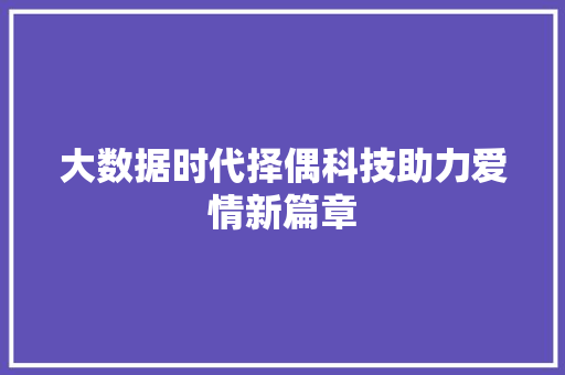 大数据时代择偶科技助力爱情新篇章