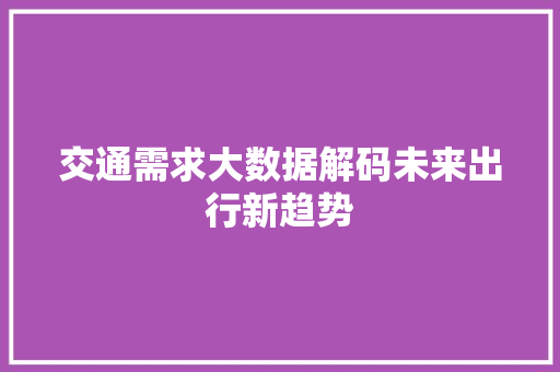 交通需求大数据解码未来出行新趋势