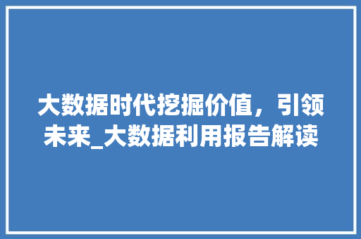 大数据时代挖掘价值，引领未来_大数据利用报告解读  第1张