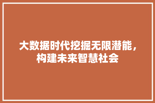 大数据时代挖掘无限潜能，构建未来智慧社会  第1张