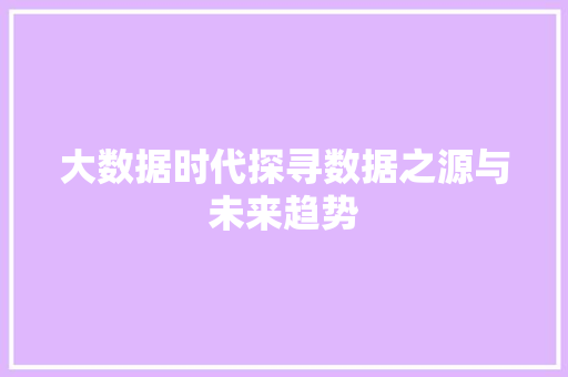 大数据时代探寻数据之源与未来趋势  第1张