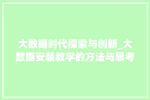 大数据时代探索与创新_大数据安装教学的方法与思考  第1张