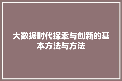 大数据时代探索与创新的基本方法与方法  第1张
