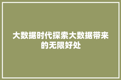 大数据时代探索大数据带来的无限好处  第1张
