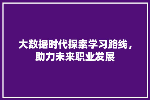 大数据时代探索学习路线，助力未来职业发展  第1张