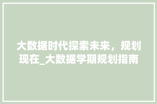 大数据时代探索未来，规划现在_大数据学期规划指南  第1张