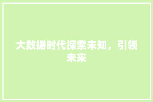 大数据时代探索未知，引领未来  第1张