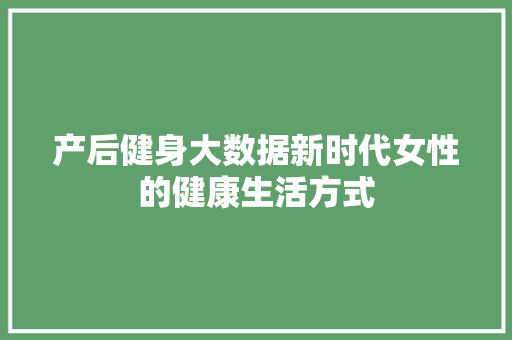 产后健身大数据新时代女性的健康生活方式