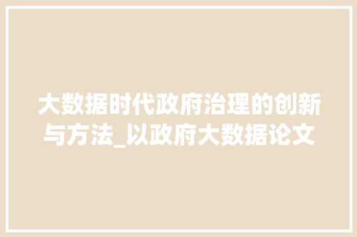 大数据时代政府治理的创新与方法_以政府大数据论文为视角